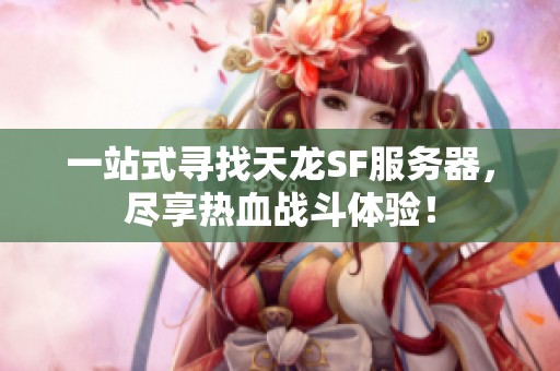 一站式寻找天龙SF服务器，尽享热血战斗体验！