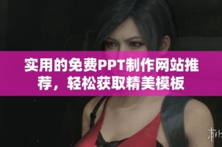 实用的免费PPT制作网站推荐，轻松获取精美模板