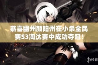 恭喜幽州颜阳州在小杀全民赛S3淘汰赛中成功夺冠！