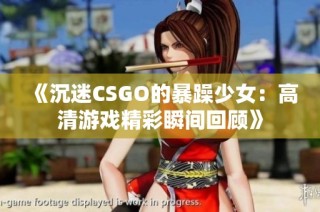 《沉迷CSGO的暴躁少女：高清游戏精彩瞬间回顾》