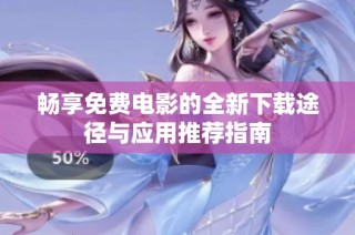 畅享免费电影的全新下载途径与应用推荐指南
