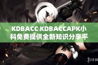 KDBACC KDBACCAPK小科免费提供全新知识分享平台