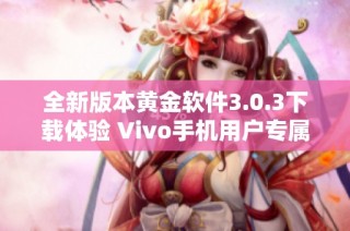 全新版本黄金软件3.0.3下载体验 Vivo手机用户专属指南