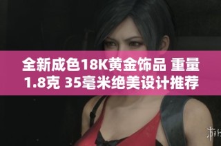 全新成色18K黄金饰品 重量1.8克 35毫米绝美设计推荐