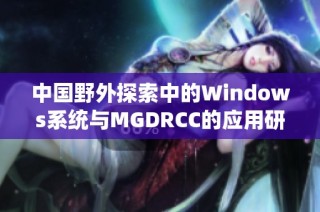 中国野外探索中的Windows系统与MGDRCC的应用研究