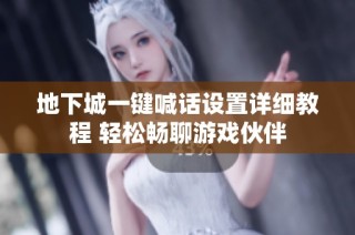 地下城一键喊话设置详细教程 轻松畅聊游戏伙伴