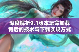 深度解析9.1版本玩命加载背后的技术与下载实现方式