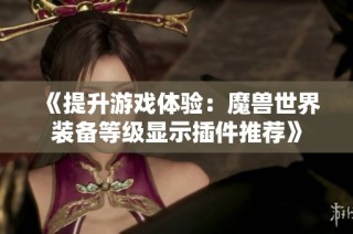 《提升游戏体验：魔兽世界装备等级显示插件推荐》
