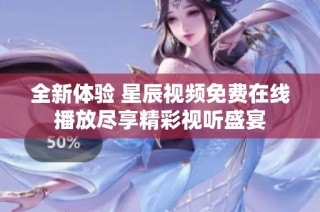 全新体验 星辰视频免费在线播放尽享精彩视听盛宴