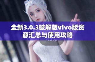 全新3.0.3破解版vivo版资源汇总与使用攻略