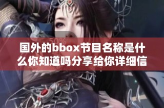 国外的bbox节目名称是什么你知道吗分享给你详细信息
