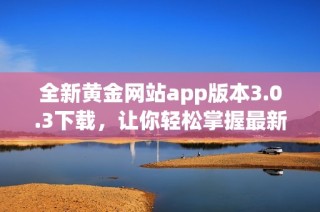 全新黄金网站app版本3.0.3下载，让你轻松掌握最新市场动态