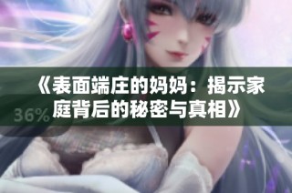 《表面端庄的妈妈：揭示家庭背后的秘密与真相》
