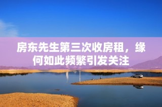房东先生第三次收房租，缘何如此频繁引发关注