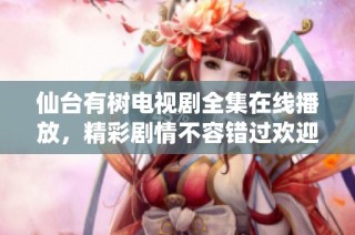 仙台有树电视剧全集在线播放，精彩剧情不容错过欢迎观看