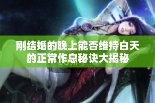 刚结婚的晚上能否维持白天的正常作息秘诀大揭秘