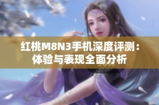 红桃M8N3手机深度评测：体验与表现全面分析