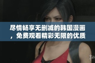 尽情畅享无删减的韩国漫画，免费观看精彩无限的优质内容