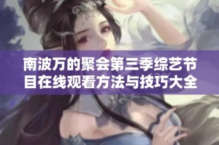 南波万的聚会第三季综艺节目在线观看方法与技巧大全