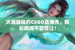 火爆妹妹的CSGO直播秀，精彩瞬间不容错过！