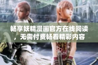 畅享妖精漫画官方在线阅读，无需付费畅看精彩内容
