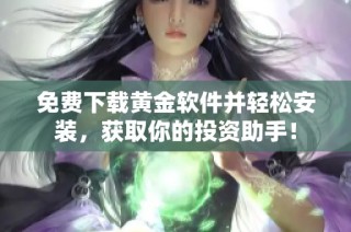 免费下载黄金软件并轻松安装，获取你的投资助手！