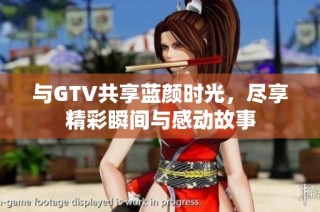 与GTV共享蓝颜时光，尽享精彩瞬间与感动故事
