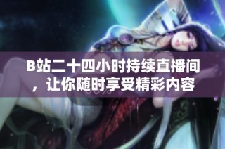 B站二十四小时持续直播间，让你随时享受精彩内容