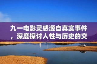 九一电影灵感源自真实事件，深度探讨人性与历史的交织