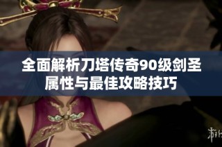全面解析刀塔传奇90级剑圣属性与最佳攻略技巧