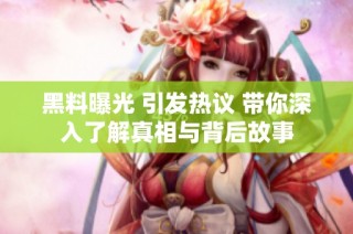 黑料曝光 引发热议 带你深入了解真相与背后故事