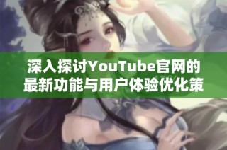 深入探讨YouTube官网的最新功能与用户体验优化策略