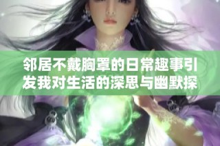 邻居不戴胸罩的日常趣事引发我对生活的深思与幽默探索
