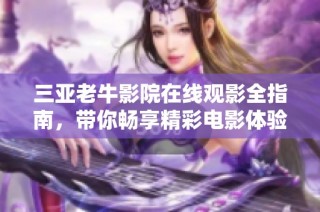三亚老牛影院在线观影全指南，带你畅享精彩电影体验