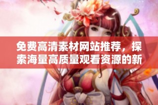 免费高清素材网站推荐，探索海量高质量观看资源的新方式