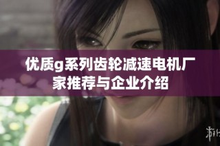 优质g系列齿轮减速电机厂家推荐与企业介绍