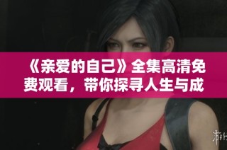 《亲爱的自己》全集高清免费观看，带你探寻人生与成长的感人故事