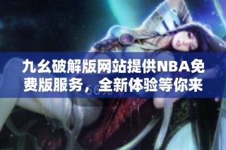 九幺破解版网站提供NBA免费版服务，全新体验等你来享