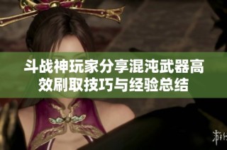斗战神玩家分享混沌武器高效刷取技巧与经验总结