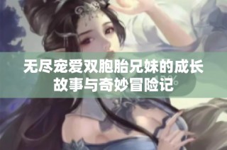 无尽宠爱双胞胎兄妹的成长故事与奇妙冒险记
