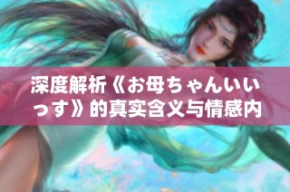 深度解析《お母ちゃんいいっす》的真实含义与情感内涵