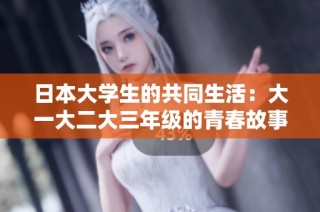 日本大学生的共同生活：大一大二大三年级的青春故事与校园情感探索
