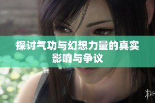 探讨气功与幻想力量的真实影响与争议