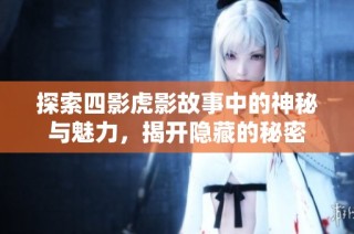 探索四影虎影故事中的神秘与魅力，揭开隐藏的秘密