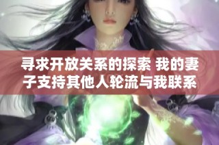 寻求开放关系的探索 我的妻子支持其他人轮流与我联系