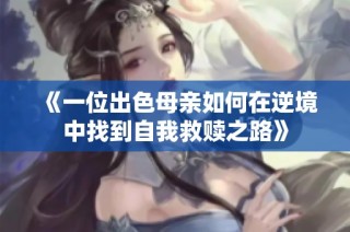 《一位出色母亲如何在逆境中找到自我救赎之路》