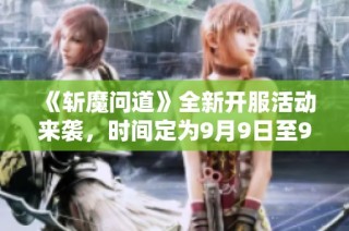 《斩魔问道》全新开服活动来袭，时间定为9月9日至9月15日