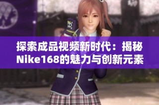 探索成品视频新时代：揭秘Nike168的魅力与创新元素