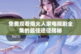 免费观看烟火人家电视剧全集的最佳途径揭秘