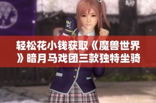 轻松花小钱获取《魔兽世界》暗月马戏团三款独特坐骑攻略